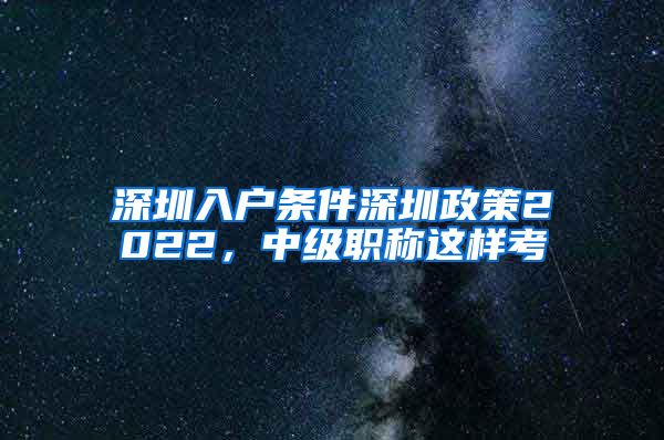 深圳入户条件深圳政策2022，中级职称这样考