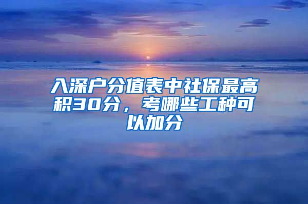 入深户分值表中社保最高积30分，考哪些工种可以加分