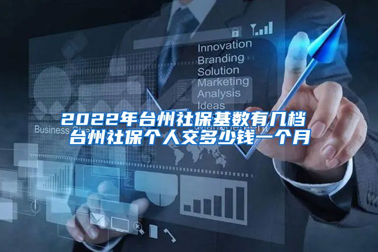 2022年台州社保基数有几档 台州社保个人交多少钱一个月