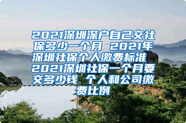 2021深圳深户自己交社保多少一个月 2021年深圳社保个人缴费标准 2021深圳社保一个月要交多少钱 个人和公司缴费比例