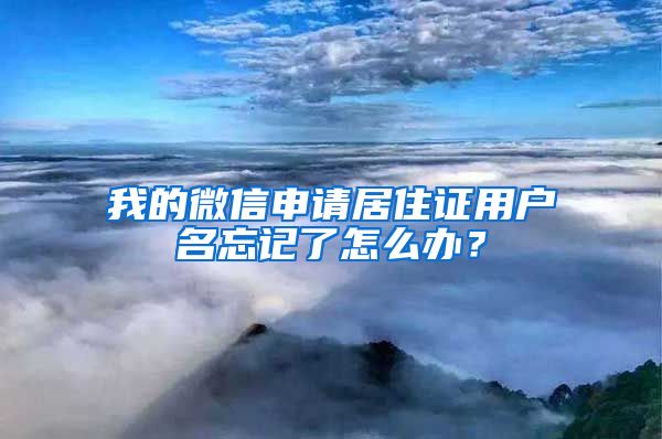 我的微信申请居住证用户名忘记了怎么办？