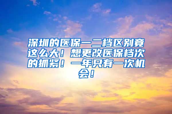 深圳的医保一二档区别竟这么大！想更改医保档次的抓紧！一年只有一次机会！