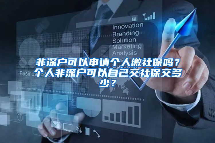 非深户可以申请个人缴社保吗？个人非深户可以自己交社保交多少？