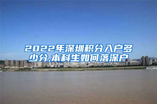 2022年深圳积分入户多少分,本科生如何落深户