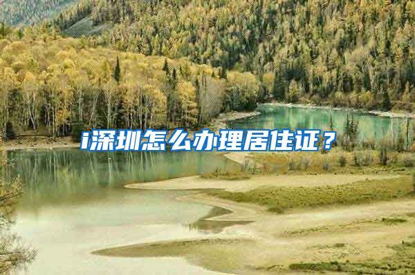 i深圳怎么办理居住证？