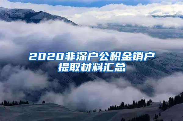 2020非深户公积金销户提取材料汇总