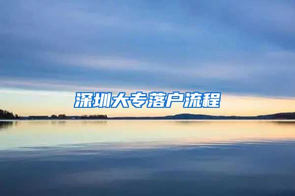 深圳大专落户流程