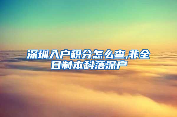 深圳入户积分怎么查,非全日制本科落深户