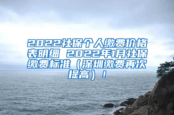 2022社保个人缴费价格表明细 2022年1月社保缴费标准（深圳缴费再次提高）！