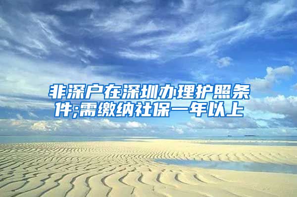 非深户在深圳办理护照条件;需缴纳社保一年以上