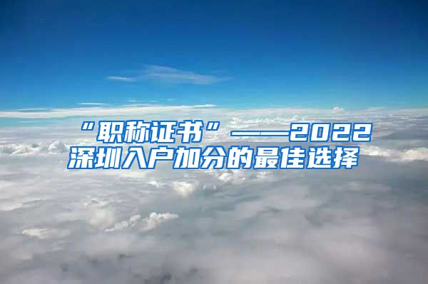 “职称证书”——2022深圳入户加分的最佳选择