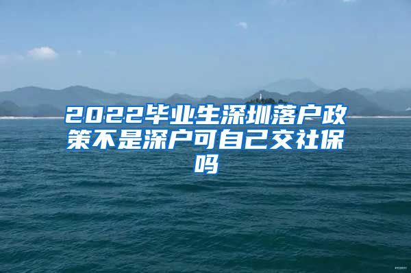 2022毕业生深圳落户政策不是深户可自己交社保吗