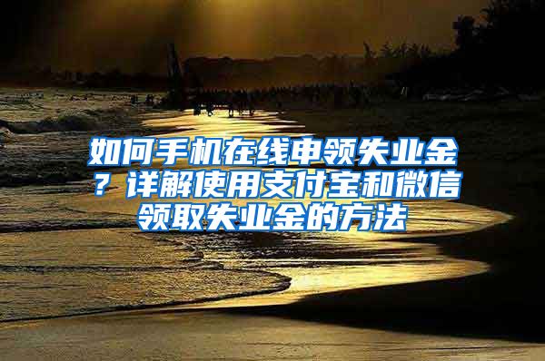 如何手机在线申领失业金？详解使用支付宝和微信领取失业金的方法