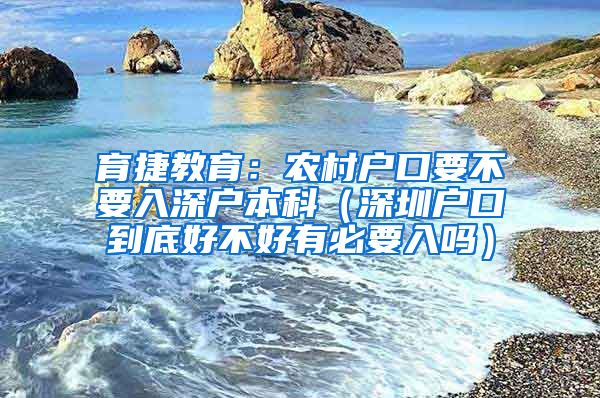 育捷教育：农村户口要不要入深户本科（深圳户口到底好不好有必要入吗）