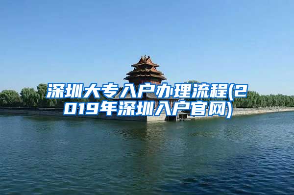 深圳大专入户办理流程(2019年深圳入户官网)