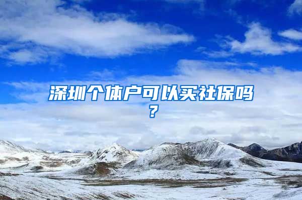 深圳个体户可以买社保吗？