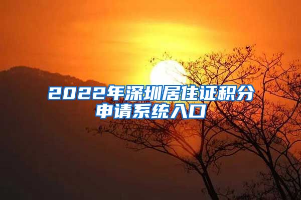 2022年深圳居住证积分申请系统入口