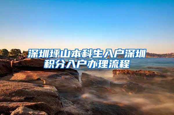 深圳坪山本科生入户深圳积分入户办理流程