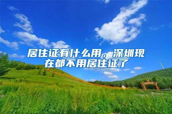 居住证有什么用，深圳现在都不用居住证了