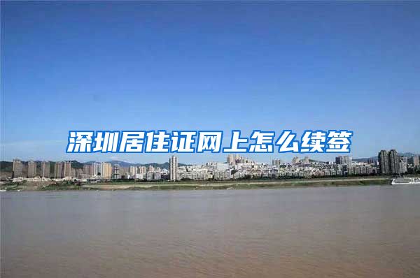 深圳居住证网上怎么续签