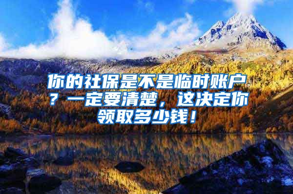 你的社保是不是临时账户？一定要清楚，这决定你领取多少钱！