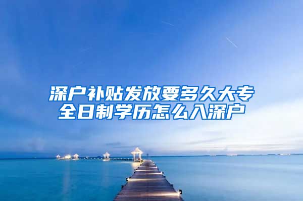 深户补贴发放要多久大专全日制学历怎么入深户