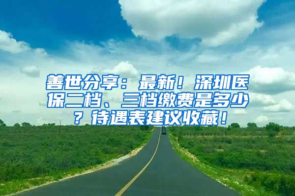 善世分享：最新！深圳医保二档、三档缴费是多少？待遇表建议收藏！