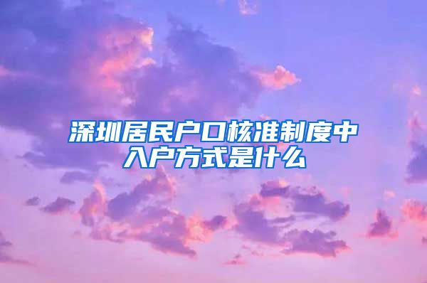 深圳居民户口核准制度中入户方式是什么