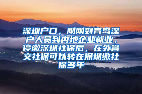 深圳户口，刚刚到青岛深户人员到内地企业就业，停缴深圳社保后，在外省交社保可以转在深圳缴社保多年