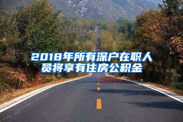 2018年所有深户在职人员将享有住房公积金