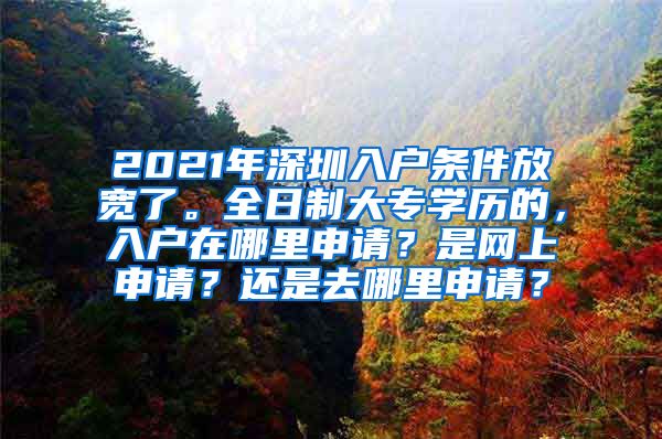 2021年深圳入户条件放宽了。全日制大专学历的，入户在哪里申请？是网上申请？还是去哪里申请？