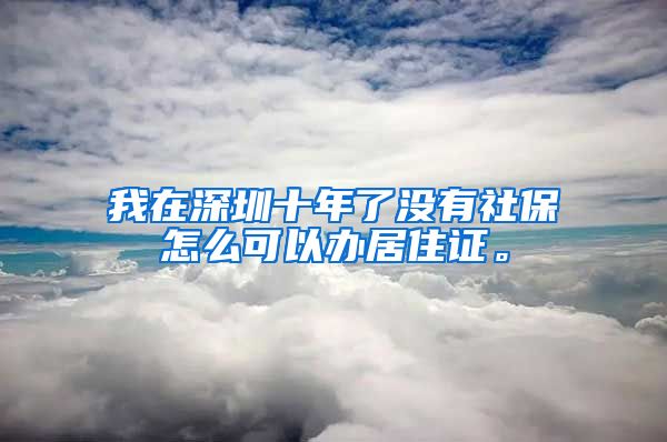 我在深圳十年了没有社保怎么可以办居住证。