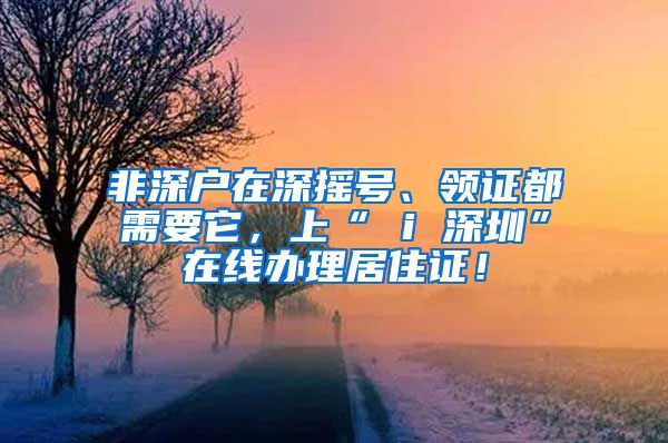 非深户在深摇号、领证都需要它，上“ i 深圳”在线办理居住证！