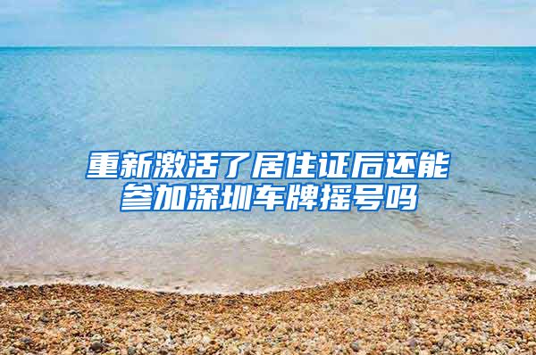 重新激活了居住证后还能参加深圳车牌摇号吗