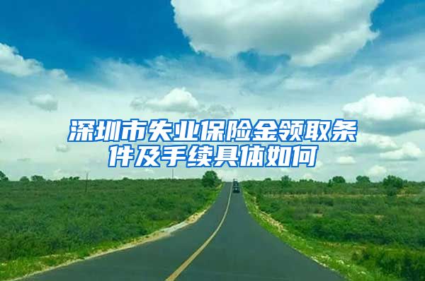 深圳市失业保险金领取条件及手续具体如何