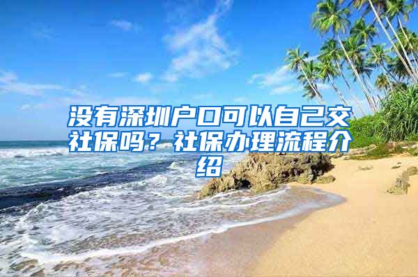 没有深圳户口可以自己交社保吗？社保办理流程介绍