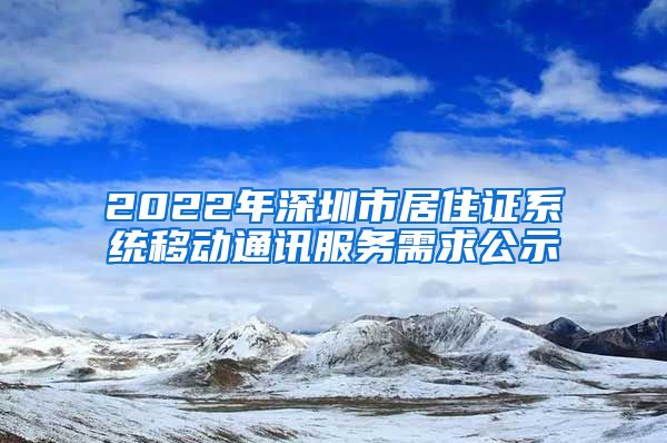 2022年深圳市居住证系统移动通讯服务需求公示