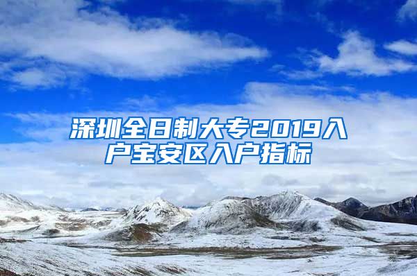 深圳全日制大专2019入户宝安区入户指标