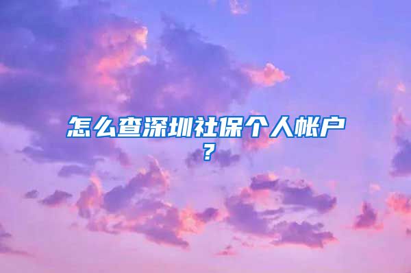 怎么查深圳社保个人帐户？