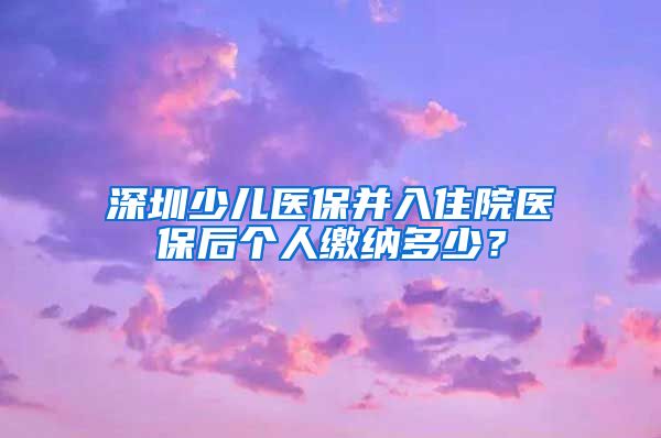 深圳少儿医保并入住院医保后个人缴纳多少？