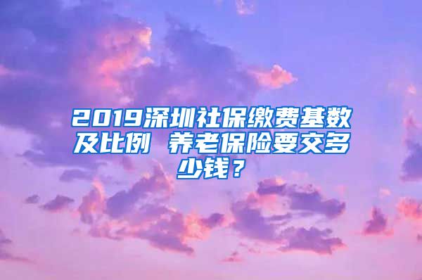 2019深圳社保缴费基数及比例 养老保险要交多少钱？