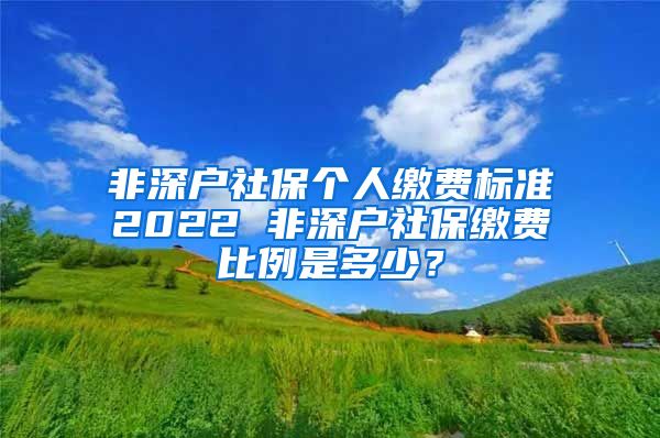 非深户社保个人缴费标准2022 非深户社保缴费比例是多少？