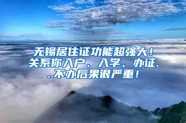 无锡居住证功能超强大！关系你入户、入学、办证...不办后果很严重！