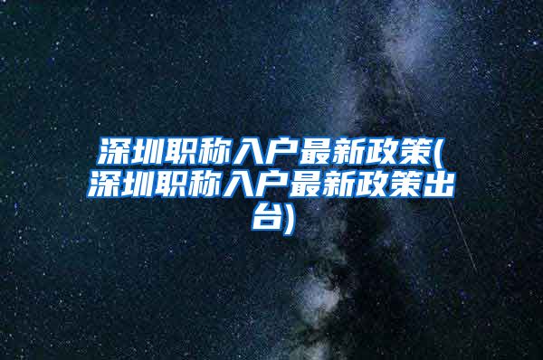 深圳职称入户最新政策(深圳职称入户最新政策出台)