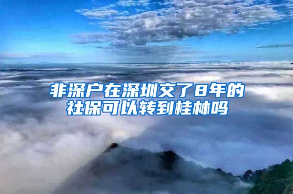 非深户在深圳交了8年的社保可以转到桂林吗