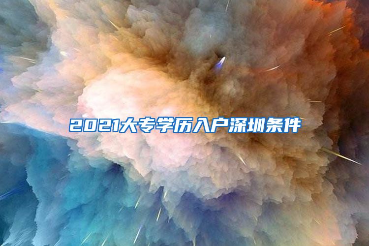 2021大专学历入户深圳条件