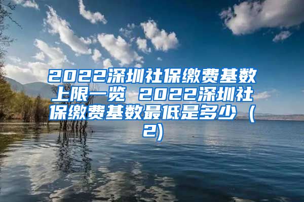 2022深圳社保缴费基数上限一览 2022深圳社保缴费基数最低是多少 (2)