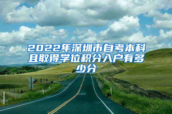 2022年深圳市自考本科且取得学位积分入户有多少分