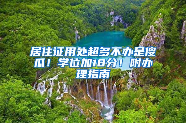 居住证用处超多不办是傻瓜！学位加18分！附办理指南