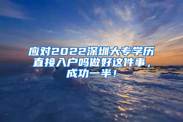 应对2022深圳大专学历直接入户吗做好这件事，成功一半！